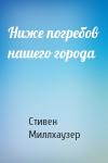 Стивен Миллхаузер - Ниже погребов нашего города