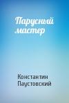 Константин Паустовский - Парусный мастер