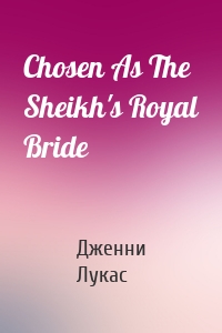 Chosen As The Sheikh's Royal Bride
