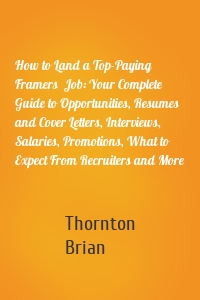 How to Land a Top-Paying Framers  Job: Your Complete Guide to Opportunities, Resumes and Cover Letters, Interviews, Salaries, Promotions, What to Expect From Recruiters and More