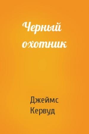 Обложка книги «Черный охотник» — Джеймс Кервуд