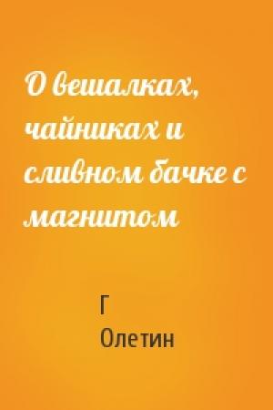 Обложка книги «О вешалках, чайниках и сливном бачке с магнитом» — Г Олетин
