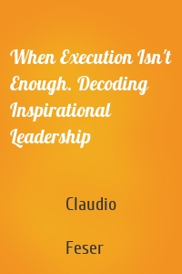 When Execution Isn't Enough. Decoding Inspirational Leadership