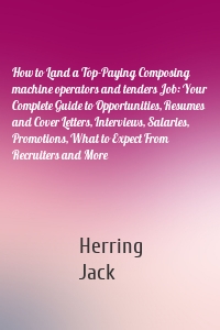How to Land a Top-Paying Composing machine operators and tenders Job: Your Complete Guide to Opportunities, Resumes and Cover Letters, Interviews, Salaries, Promotions, What to Expect From Recruiters and More