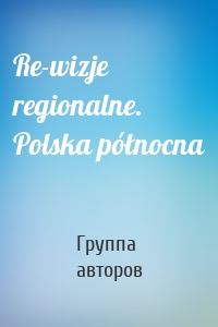 Re-wizje regionalne. Polska północna