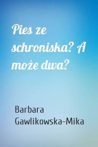 Pies ze schroniska? A może dwa?