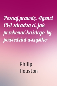 Poznaj prawdę. Agenci CIA zdradzą ci, jak przekonać każdego, by powiedział wszystko