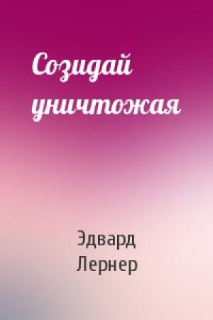 Обложка книги «Созидай уничтожая» — Эдвард Лернер
