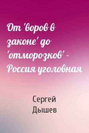 Обложка книги «От 'воров в законе' до 'отморозков' - Россия уголовная» — Сергей Дышев