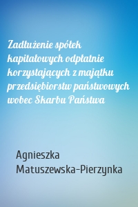 Zadłużenie spółek kapitałowych odpłatnie korzystających z majątku przedsiębiorstw państwowych wobec Skarbu Państwa