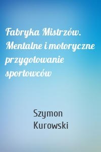 Fabryka Mistrzów. Mentalne i motoryczne przygotowanie sportowców