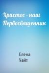 Елена Уайт - Христос - наш Первосвященник