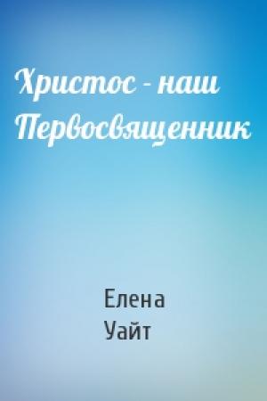 Обложка книги «Христос - наш Первосвященник» — Елена Уайт