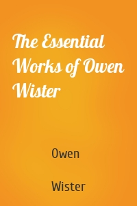 The Essential Works of Owen Wister
