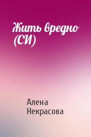 Обложка книги «Жить вредно (СИ)» — Алена Некрасова