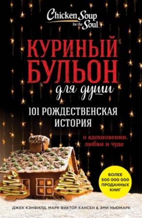 Обложка книги «Куриный бульон для души. 101 рождественская история о вдохновении, любви и чуде» — Эми Ньюмарк, Джек Кэнфилд, Марк Виктор Хансен