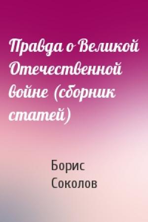 Обложка книги «Правда о Великой Отечественной войне (сборник статей)» — Борис Соколов