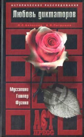 Обложка книги «Любовь диктаторов. Муссолини. Гитлер. Франко» — Александр Патрушев, Лев Белоусов
