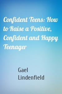 Confident Teens: How to Raise a Positive, Confident and Happy Teenager