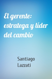 El gerente: estratega y líder del cambio