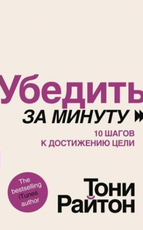 Обложка книги «Убедить за минуту. 10 шагов к достижению цели» — Тони Райтон