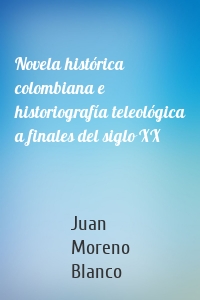 Novela histórica colombiana e historiografía teleológica a finales del siglo XX