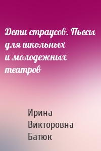 Дети страусов. Пьесы для школьных и молодежных театров