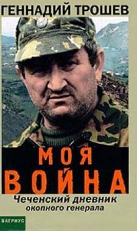 Обложка книги «Моя война. Чеченский дневник окопного генерала» — Геннадий Трошев