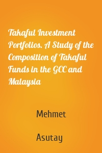 Takaful Investment Portfolios. A Study of the Composition of Takaful Funds in the GCC and Malaysia