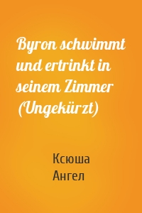 Byron schwimmt und ertrinkt in seinem Zimmer (Ungekürzt)