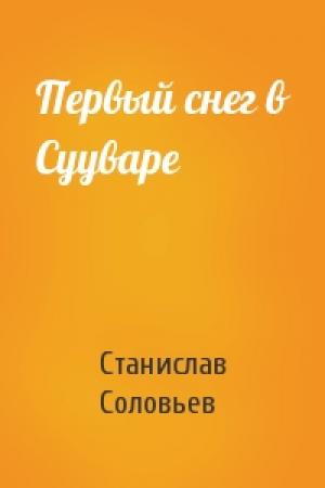 Обложка книги «Первый снег в Сууваре» — Станислав Соловьев