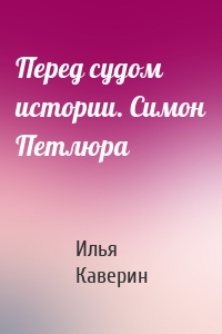 Перед судом истории. Симон Петлюра