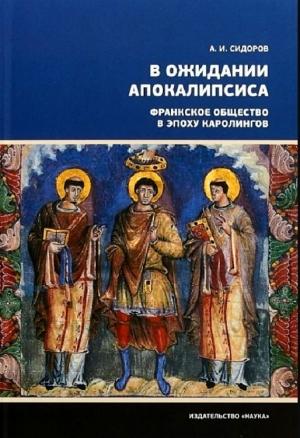 Обложка книги «В ожидании Апокалипсиса. Франкское общество в эпоху Каролингов, VIII–X века» — Александр Сидоров