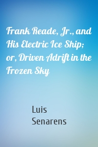 Frank Reade, Jr., and His Electric Ice Ship; or, Driven Adrift in the Frozen Sky