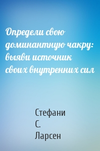 Определи свою доминантную чакру: выяви источник своих внутренних сил