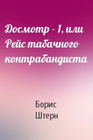 Обложка книги «Досмотр - 1, или Рейс табачного контрабандиста» — Борис Штерн