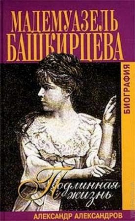 Обложка книги «Подлинная жизнь мадемуазель Башкирцевой» — Александр Александров