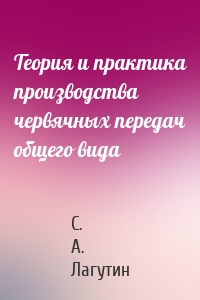 Теория и практика производства червячных передач общего вида