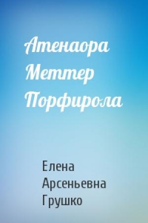 Обложка книги «Атенаора Меттер Порфирола» — Елена Грушко