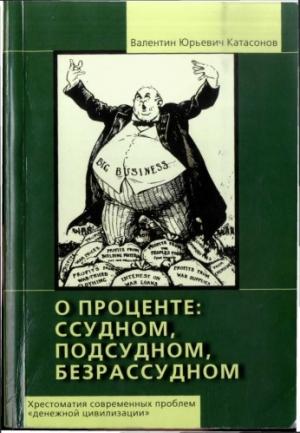 Обложка книги «О проценте ссудном, подсудном, безрассудном. Хрестоматия современных проблем «денежной цивилизации».» — Валентин Катасонов