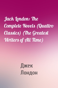 Jack London: The Complete Novels (Quattro Classics) (The Greatest Writers of All Time)