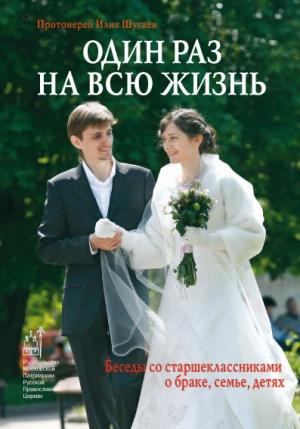 Обложка книги «Один раз на всю жизнь. Беседы со старшеклассниками о браке, семье, детях» — Илья Викторович Шугаев