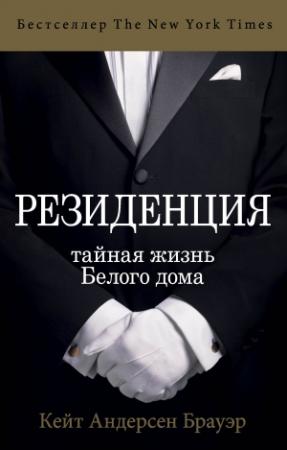 Обложка книги «Резиденция. Тайная жизнь Белого дома» — Кейт Андерсен Брауэр