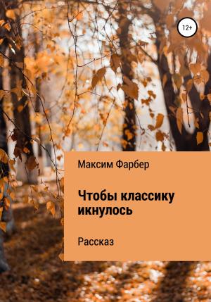 Обложка книги «Чтобы классику икнулось» — Максим Фарбер