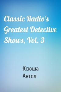 Classic Radio's Greatest Detective Shows, Vol. 3