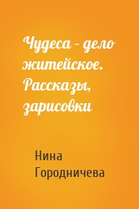 Чудеса – дело житейское. Рассказы, зарисовки