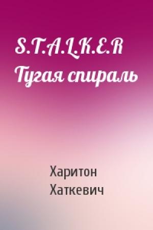 Обложка книги «S.T.A.L.K.E.R Тугая спираль» — Харитон Хаткевич