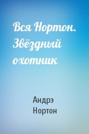 Обложка книги «Вся Нортон. Звёздный охотник» — Андрэ Нортон