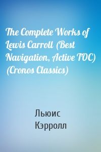 The Complete Works of Lewis Carroll (Best Navigation, Active TOC) (Cronos Classics)