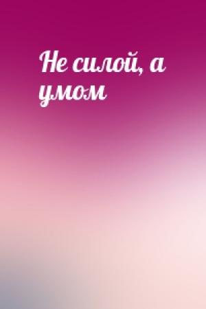 Обложка книги «Не силой, а умом»